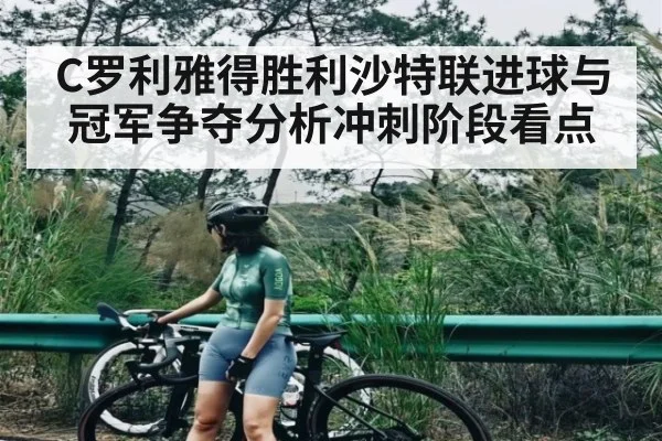 C罗利雅得胜利沙特联进球与冠军争夺分析冲刺阶段看点