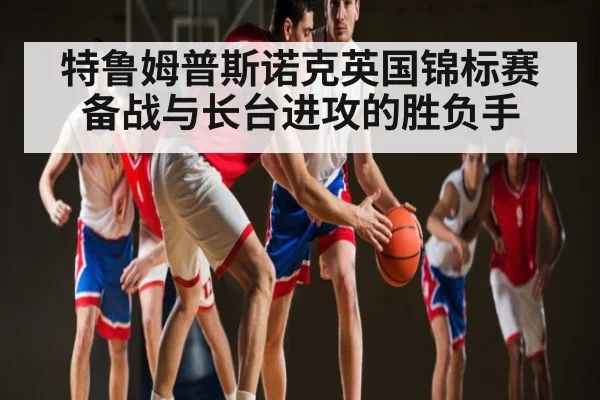 特鲁姆普斯诺克英国锦标赛备战与长台进攻的胜负手